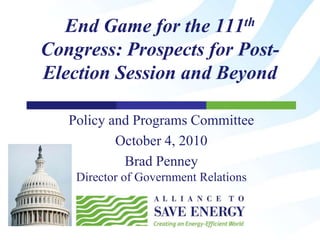 End Game for the 111th
Congress: Prospects for Post-
Election Session and Beyond
Policy and Programs Committee
October 4, 2010
Brad Penney
Director of Government Relations
 