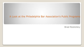 A Look at the Philadelphia Bar Association's Public Programs
Brad Rostolsky
 