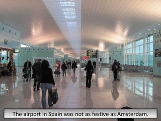 The airport in Spain was not as festive as Amsterdam. 
