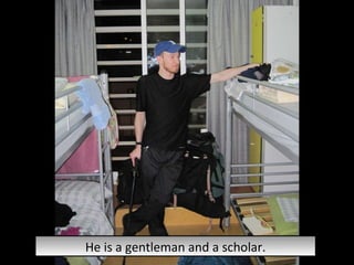 He is a gentleman and a scholar. 