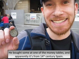 Here is Adam showing off the secret Jewish money that all Jewish people hide in their shoes. He bought some at one of the money tables, and apparently it’s from 14 th  century Spain. 