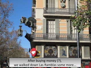 After buying money (?),  we walked down Las Ramblas some more... 
