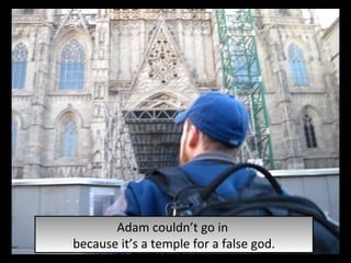 Adam couldn’t go in  because it’s a temple for a false god. 