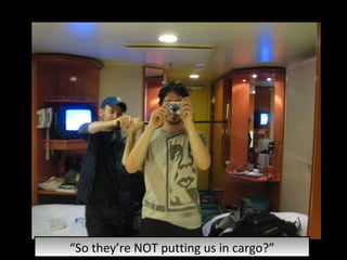 “ So they’re NOT putting us in cargo?” 