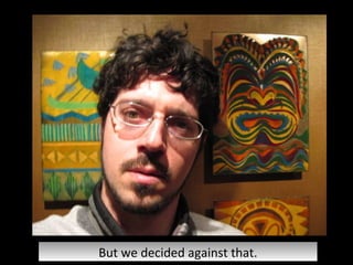 But we decided against that. 