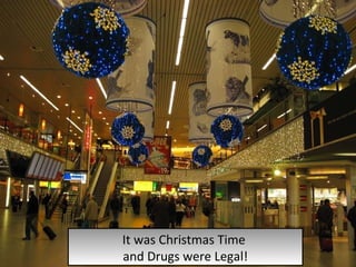 It was Christmas Time  and Drugs were Legal! 