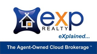 eXp Realty
™
The Agent-Owned Cloud Brokerage ™
eXplained...
 