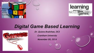 Digital Game Based Learning 
Dr. Quiana Bradshaw, DCS 
Grantham University 
November 09, 2014 
 