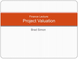 Finance Lecture:
Project Valuation
    Brad Simon
 