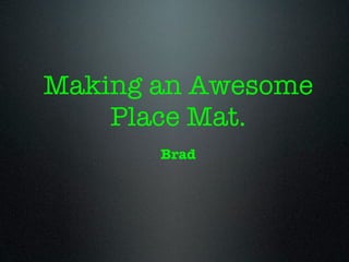 Making an Awesome
    Place Mat.
       Brad
 