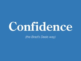 Confidence
(the Brad’s Deals way)
 