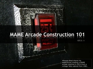 MAME Arcade Construction 101
157.5 : 1

Wherein Brad shares his
experiences creating a MAME
arcade machine in 2013 from a
vintage Taito cabinet from 1981.

 