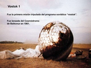 Vostok 1

Fue la primera misión tripulada del programa soviético “vostok”.

Fue lanzada del Cosmódromo
de Baikonur en 1961.
 