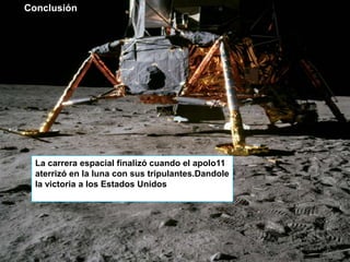 Conclusión

                                  C




  La carrera espacial finalizó cuando el apolo11
  aterrizó en la luna con sus tripulantes.Dandole
  la victoria a los Estados Unidos
 