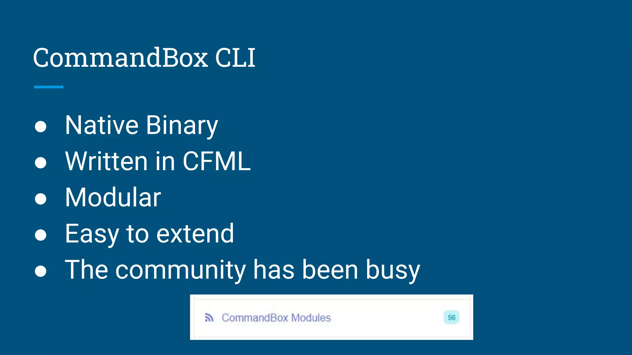CommandBox CLI
● Native Binary
● Written in CFML
● Modular
● Easy to extend
● The community has been busy
 