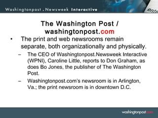 The Washington Post /
washingtonpost.com
• The print and web newsrooms remain
separate, both organizationally and physical...