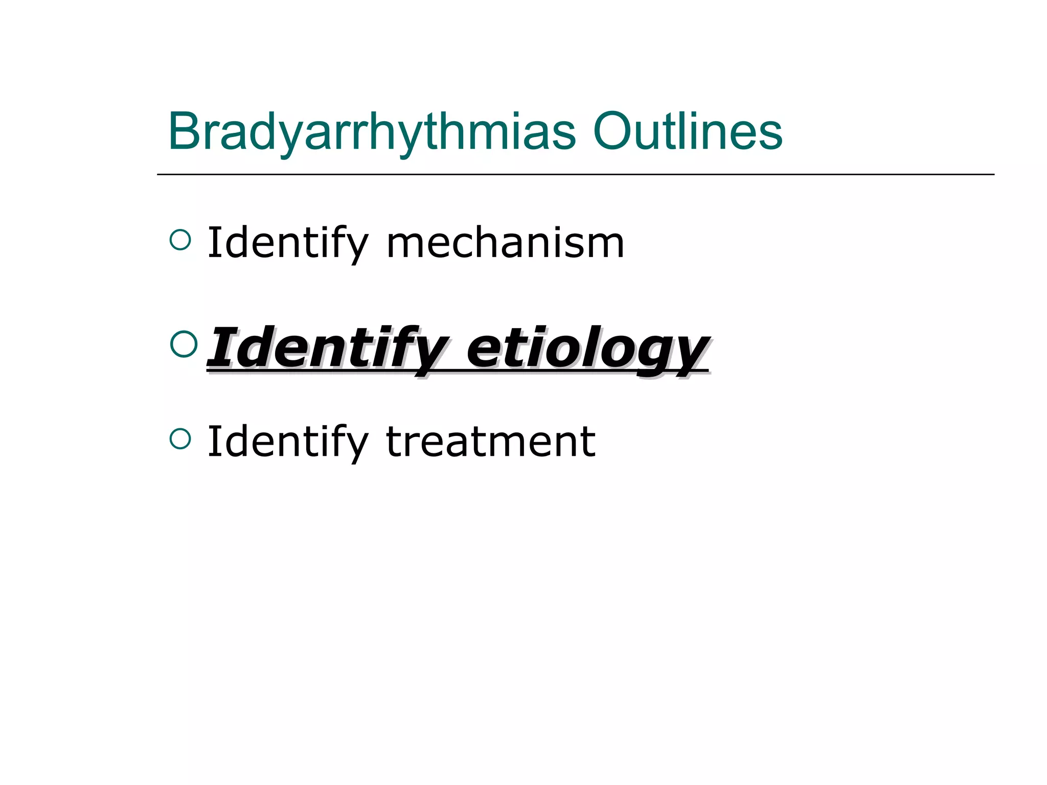 Bradyarrhythmias Outlines Identify mechanism Identify etiology Identify treatment 