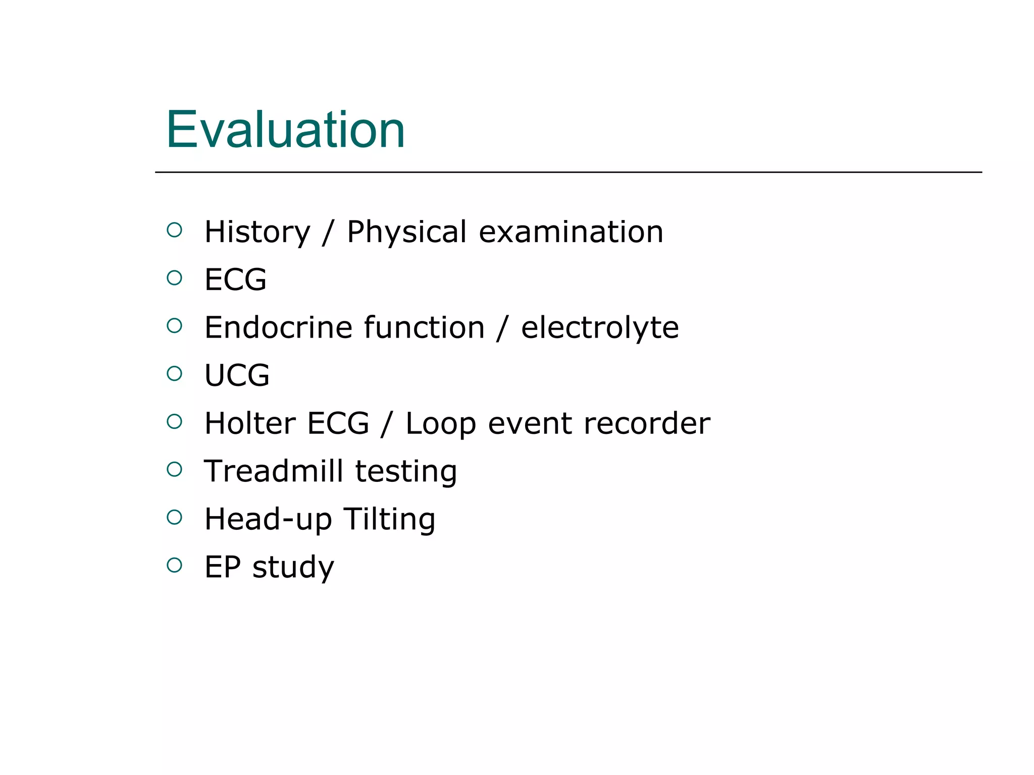 Evaluation History / Physical examination ECG Endocrine function / electrolyte UCG Holter ECG / Loop event recorder Treadmill testing Head-up Tilting EP study 
