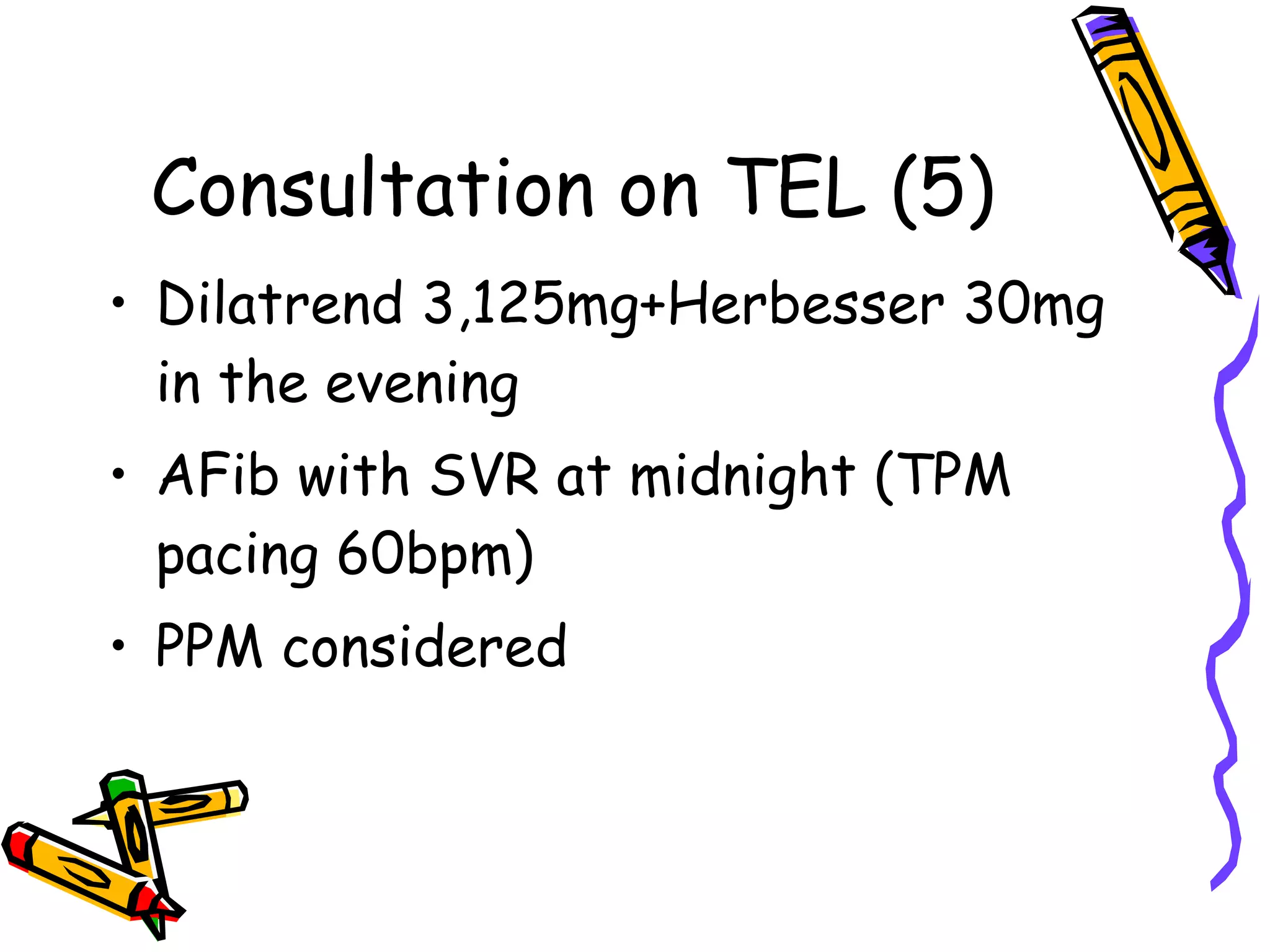 Consultation on TEL (5) Dilatrend 3,125mg+Herbesser 30mg in the evening AFib with SVR at midnight (TPM pacing 60bpm) PPM considered 