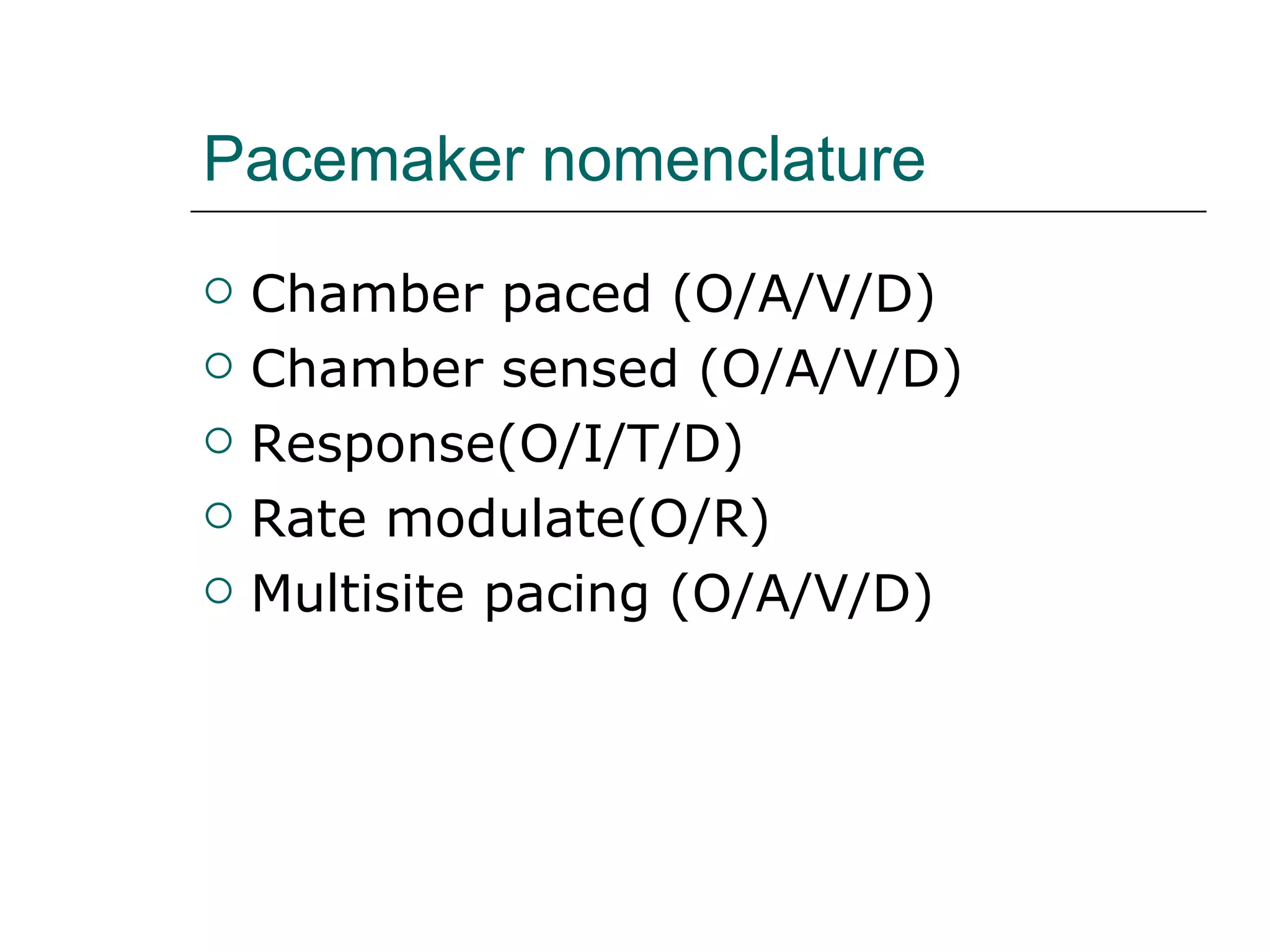 Pacemaker nomenclature Chamber paced (O/A/V/D) Chamber sensed (O/A/V/D) Response(O/I/T/D) Rate modulate(O/R) Multisite pacing (O/A/V/D) 