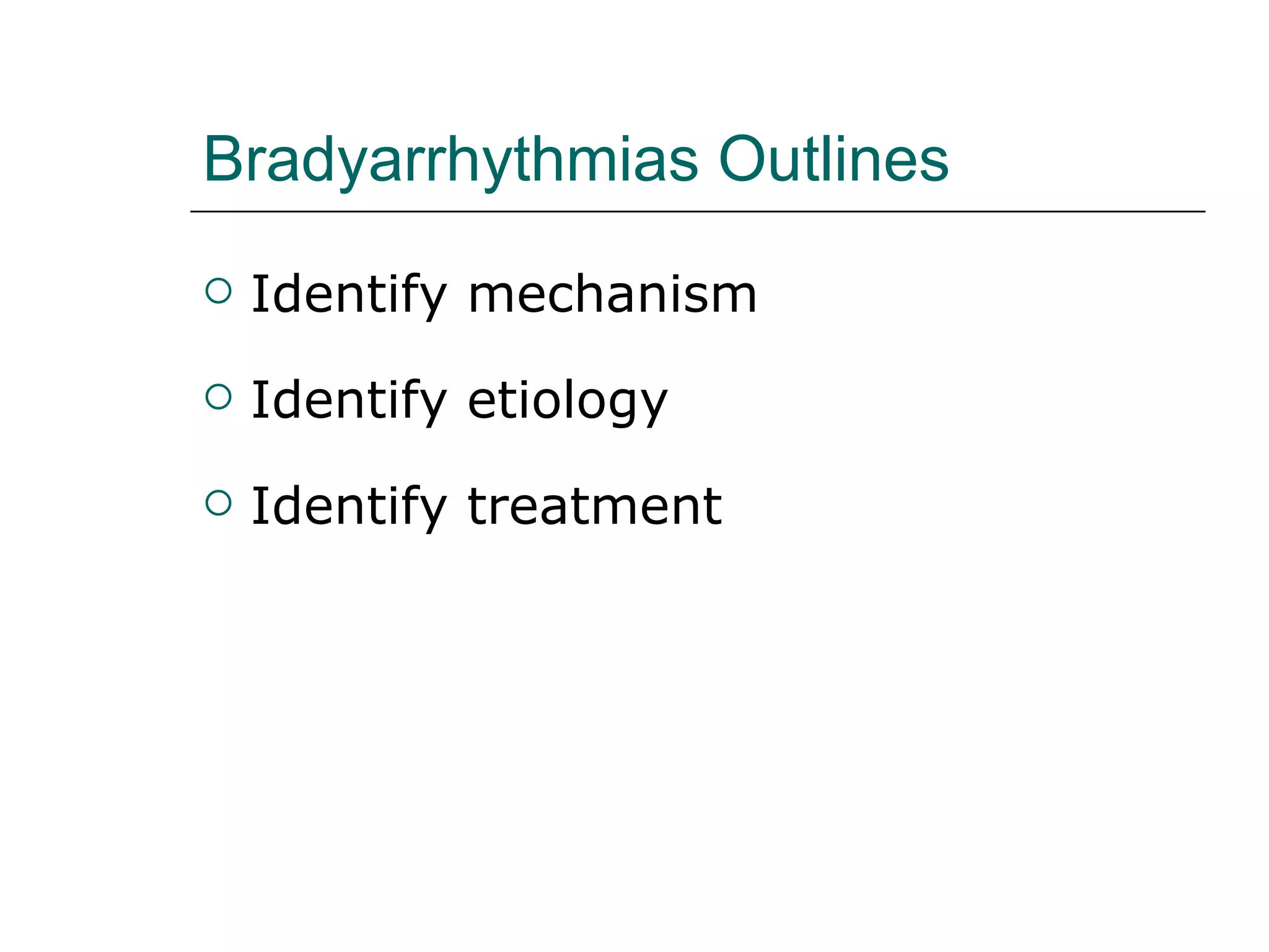 Bradyarrhythmias Outlines Identify mechanism Identify etiology Identify treatment 