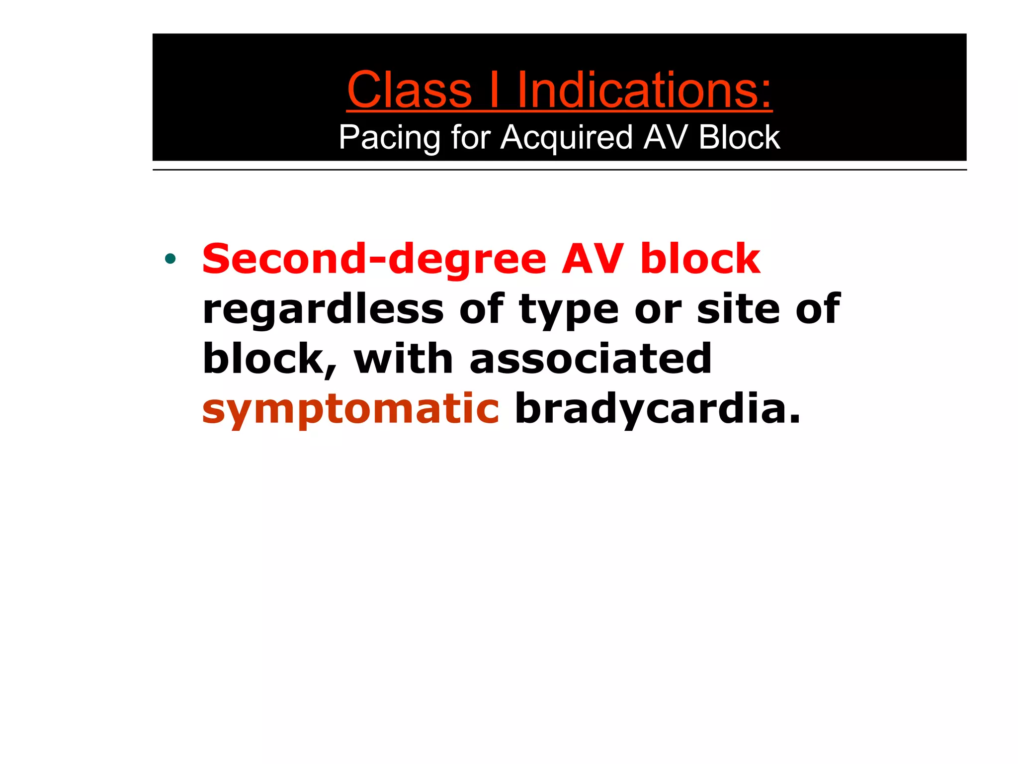 Class I Indications: Pacing for Acquired AV Block Second-degree AV block  regardless of type or site of block, with associated  symptomatic  bradycardia. 
