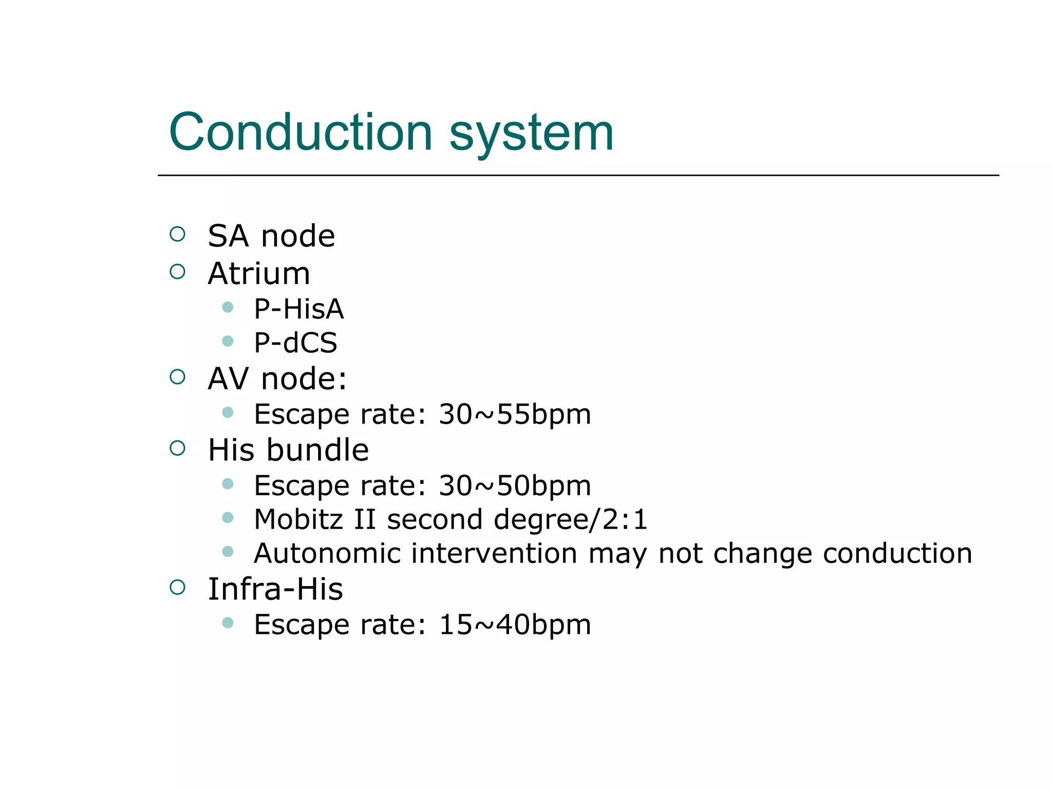 Conduction system SA node Atrium P-HisA P-dCS AV node: Escape rate: 30~55bpm His bundle Escape rate: 30~50bpm  Mobitz II second degree/2:1 Autonomic intervention may not change conduction Infra-His Escape rate: 15~40bpm 