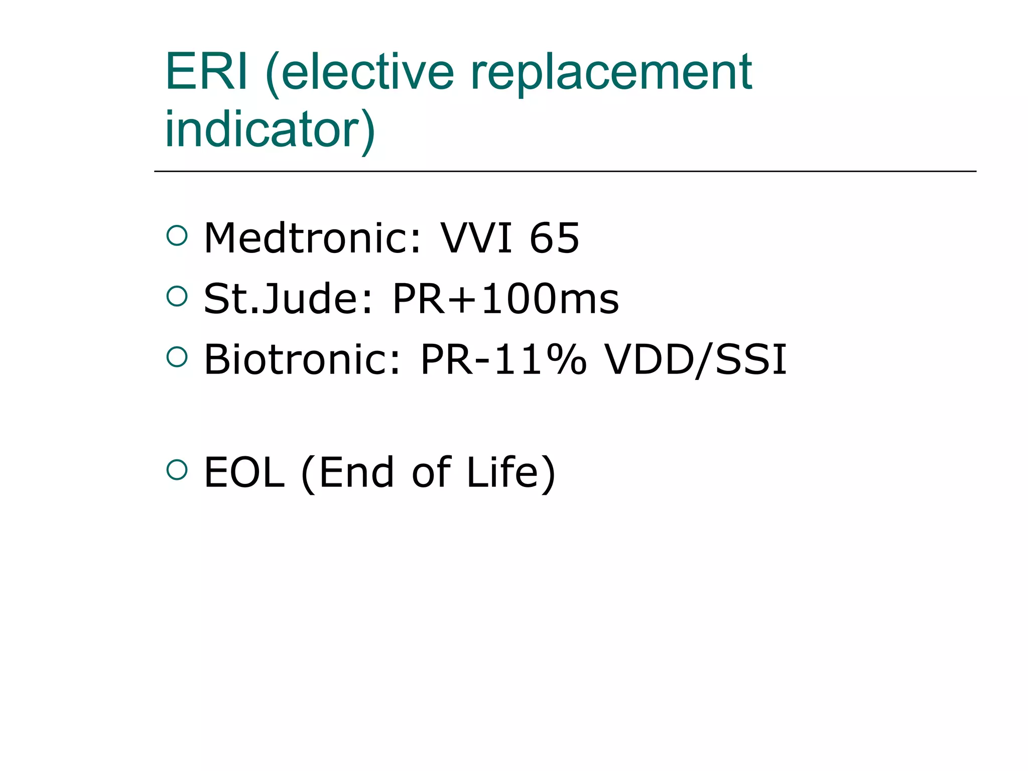 ERI (elective replacement indicator) Medtronic: VVI 65 St.Jude: PR+100ms Biotronic: PR-11% VDD/SSI EOL (End of Life) 
