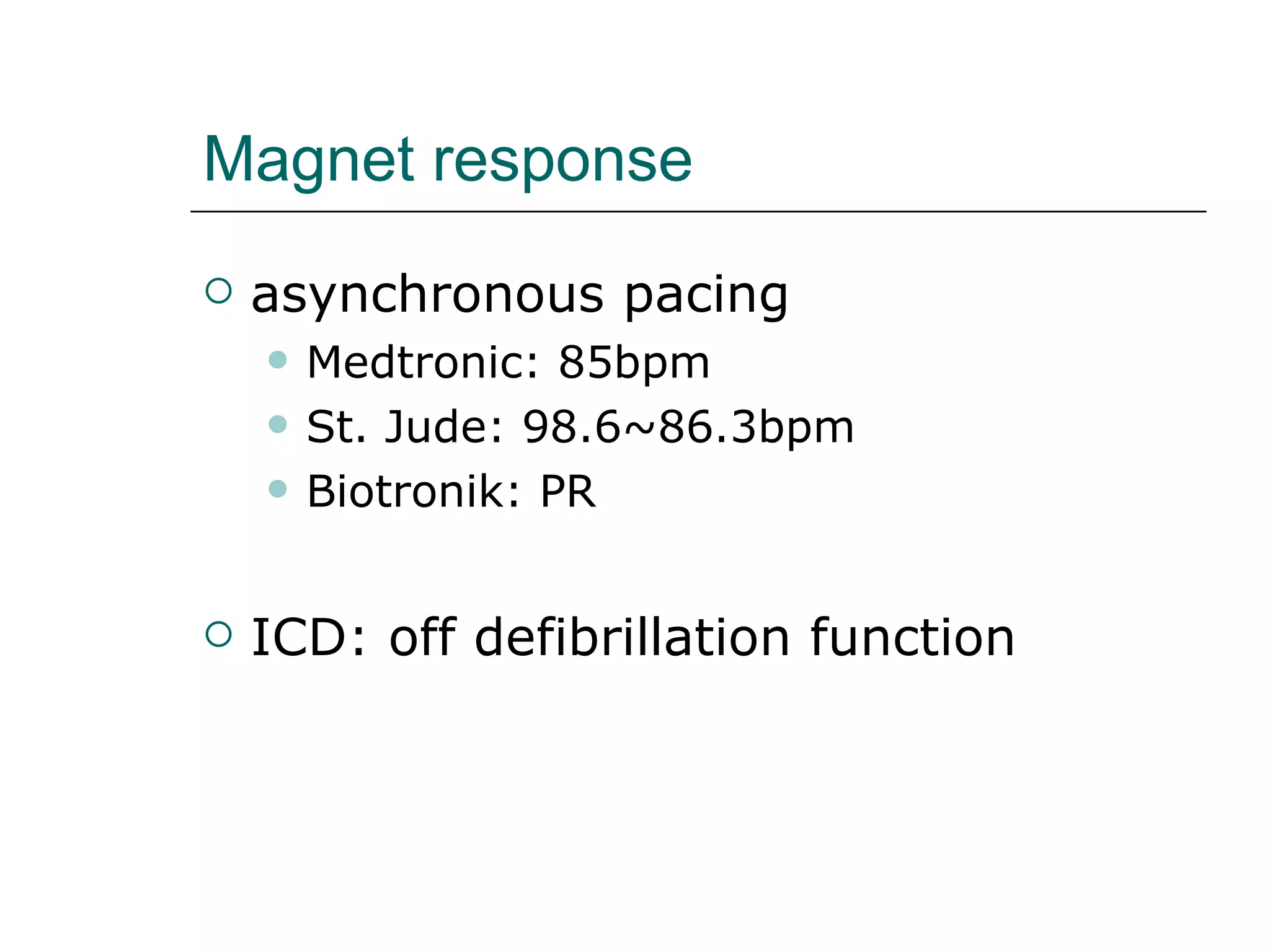 Magnet response asynchronous pacing Medtronic: 85bpm St. Jude: 98.6~86.3bpm Biotronik: PR ICD: off defibrillation function 