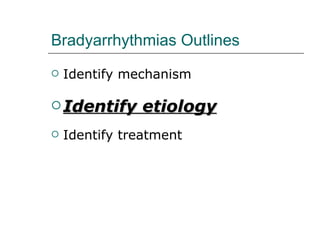 Bradyarrhythmias Outlines Identify mechanism Identify etiology Identify treatment 