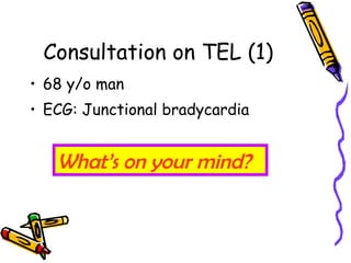 Consultation on TEL (1) 68 y/o man ECG: Junctional bradycardia What’s on your mind? 