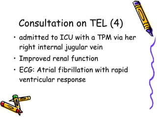 Consultation on TEL (4) admitted to ICU with a TPM via her right internal jugular vein Improved renal function ECG: Atrial fibrillation with rapid ventricular response 