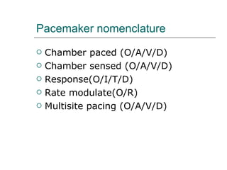 Pacemaker nomenclature Chamber paced (O/A/V/D) Chamber sensed (O/A/V/D) Response(O/I/T/D) Rate modulate(O/R) Multisite pacing (O/A/V/D) 