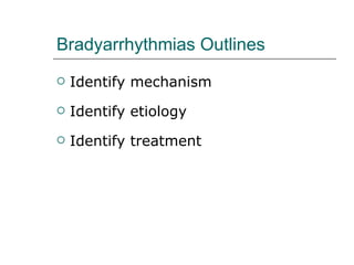 Bradyarrhythmias Outlines Identify mechanism Identify etiology Identify treatment 