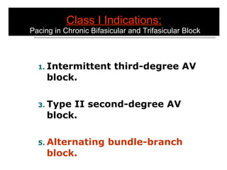 Class I Indications:  Pacing in Chronic Bifasicular and Trifasicular Block Intermittent third-degree AV block. Type II second-degree AV block. Alternating bundle-branch block. 