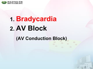 1. Bradycardia
2. AV Block
(AV Conduction Block)
 