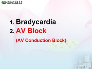 1. Bradycardia
2. AV Block
(AV Conduction Block)
 