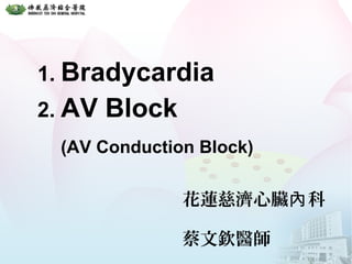 1. Bradycardia
2. AV Block
(AV Conduction Block)
花蓮慈濟心臟 科內
蔡文欽醫師
 