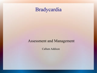 Bradycardia
Assessment and Management
Callum Addison
 