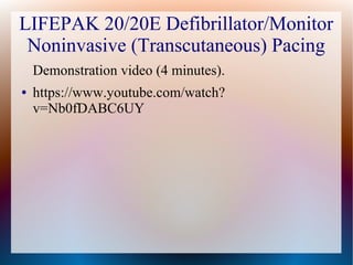 LIFEPAK 20/20E Defibrillator/Monitor
Noninvasive (Transcutaneous) Pacing
Demonstration video (4 minutes).
● https://www.youtube.com/watch?
v=Nb0fDABC6UY
 