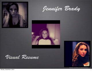 Jennifer Brady




       Visual Resume
                                    Photos courtesy of jennifer brady
Monday, December 3, 2012                                                1
 