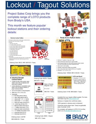 Project Sales Corp brings you the
complete range of LOTO products
from Brady’s USA.
This month we feature popular
lockout stations and their ordering
details:




 Ordering Code: 99312. INR.15875.00 + Taxes




                                                                              Ordering Code: 105928. INR.12100.00 + Taxes



                                        Ordering Code: 65376. 12/pack
                                        INR.5375 + Taxes

                                                           Made of flexible
                                                           Magnetic vinyl.

                                                           5” x 3 ½”

                                                           INR.745 + Taxes    Ordering Code: 51195. INR.52000 + Taxes



                                                                              Available from your regular oilfield supplier. For more
                                                                              information log onto www.bradyid.com
                                                                              Delivery in 4 weeks from confirmed orders.
                                                                              100% payment in advance prior to shipment.
                                                                              Consumer prices shown here. Taxes as applicable
                                                                              extra. Currently 12.5%.
                                                                              For complete .pdf catalog on LOTO (13.5 mb file),
                                                                              write to us at sales@projectsalescorp.com



                                          Ordering Code: 65501. 10/pack
    Ordering Code: LC251M
                                          INR.1475 + Taxes
    INR.23950.00 + Taxes
 