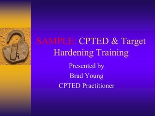 SAMPLE: CPTED & Target Hardening Training Presented by Brad Young CPTED Practitioner 