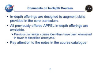 Comments on In-Depth Courses

• In-depth offerings are designed to augment skills
  provided in the core curriculum.
• All previously offered APPEL in-depth offerings are
  available.
    Previous numerical course identifiers have been eliminated
    in favor of simplified acronyms.
• Pay attention to the notes in the course catalogue




                              20
 