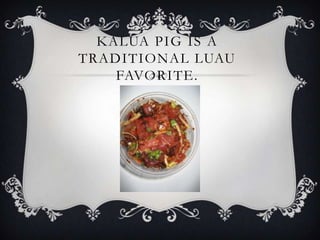 KALUA PIG IS A
TRADITIONAL LUAU
    FAVORITE.
 
