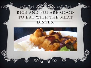 RICE AND POI ARE GOOD
TO EAT WITH THE MEAT
       DISHES.
 