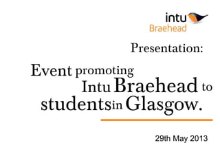 Presentation:
29th May 2013
promoting
IntuBraehead to
students
Event
in Glasgow.
 