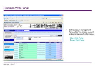 Propman Web Portal




                     Online account management.
                     Personal service charge account
                     and general property information.

                      Client Web Portal
                      Tenant Web Portal
 