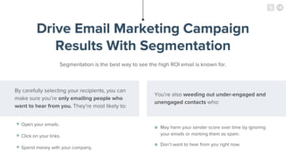 Drive Email Marketing Campaign
Results With Segmentation
Segmentation is the best way to see the high ROI email is known f...