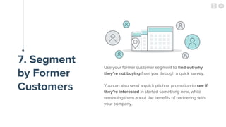 7. Segment
by Former
Customers
Use your former customer segment to find out why
they’re not buying from you through a quic...